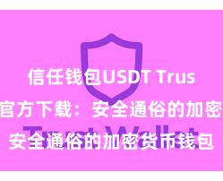 信任钱包USDT Trust Wallet官方下载：安全通俗的加密货币钱包