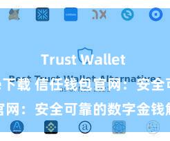 Trust Wallet app store下载 信任钱包官网：安全可靠的数字金钱解决平台