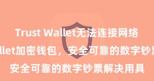 Trust Wallet无法连接网络 Trust Wallet加密钱包，安全可靠的数字钞票解决用具