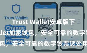 Trust Wallet安卓版下载 Trust Wallet加密钱包，安全可靠的数字钞票惩处用具