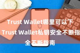 Trust Wallet哪里可以下载 Trust Wallet私钥安全不断指南