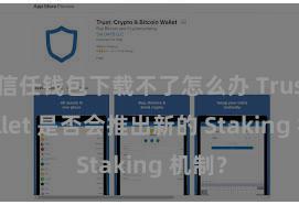 信任钱包下载不了怎么办 Trust Wallet 是否会推出新的 Staking 机制？