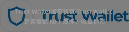 Trust Wallet加密钱包 Trust Wallet 是否撑抓 NFT 质押？收益指南