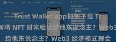 Trust Wallet app如何下载 Trust Wallet 奈何将 NFT 财富租赁给他东说念主？Web3 经济模式理会