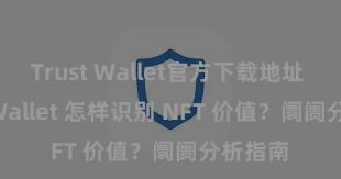 Trust Wallet官方下载地址 Trust Wallet 怎样识别 NFT 价值？阛阓分析指南