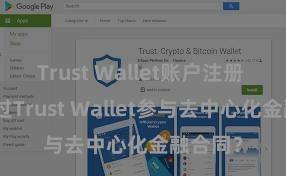 Trust Wallet账户注册 若何通过Trust Wallet参与去中心化金融合同？