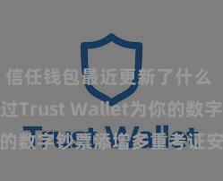 信任钱包最近更新了什么 怎么通过Trust Wallet为你的数字钞票添增多重考证安全模范？