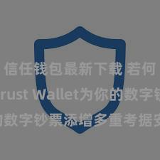 信任钱包最新下载 若何通过Trust Wallet为你的数字钞票添增多重考据安全依次？