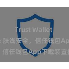 Trust Wallet App Store 肤浅安全，信任钱包App下载装置指南