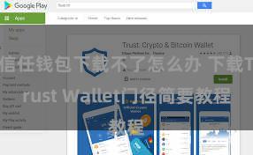 信任钱包下载不了怎么办 下载Trust Wallet门径简要教程