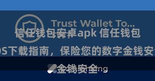 信任钱包安卓apk 信任钱包iOS下载指南，保险您的数字金钱安全