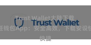 Trust Wallet大陆下载 信任钱包App：安全高效，下载安设快捷